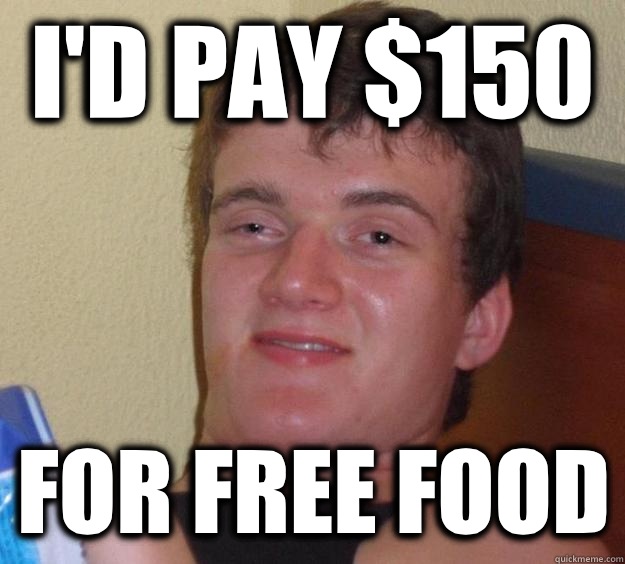 I'd pay $150 For free food  10 Guy