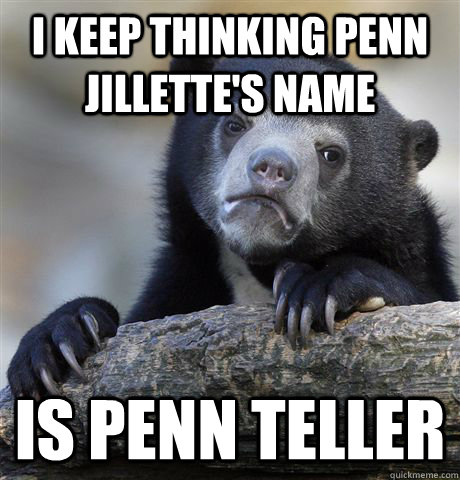 i keep thinking penn jillette's name is penn teller  Confession Bear