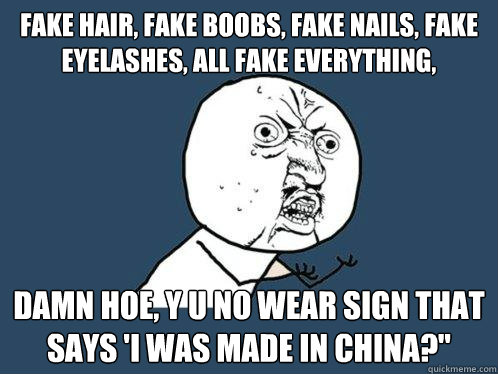 FAKE HAIR, FAKE BOOBS, FAKE NAILS, FAKE EYELASHES, ALL FAKE EVERYTHING, DAMN HOE, Y U NO WEAR SIGN THAT SAYS 'I WAS MADE IN CHINA?