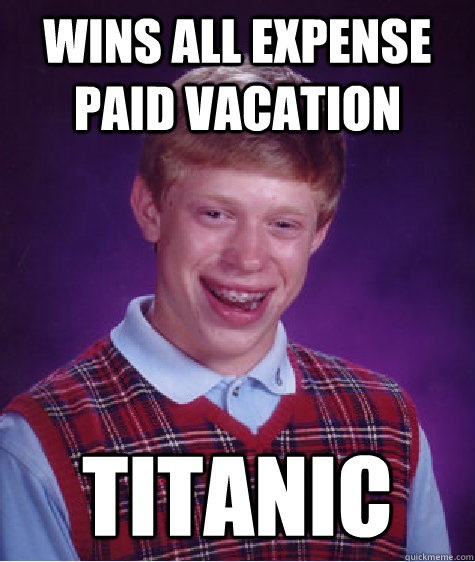 Wins all expense paid vacation titanic  - Wins all expense paid vacation titanic   Bad Luck Brian