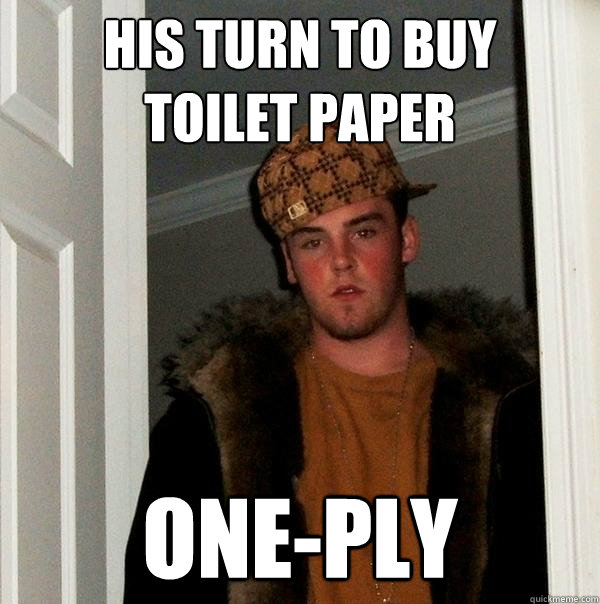 His turn to buy
toilet paper One-Ply - His turn to buy
toilet paper One-Ply  Scumbag Steve