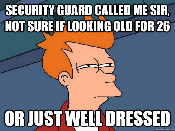 Security guard called me Sir, not sure if looking old for 26 or just well dressed  Futurama Fry