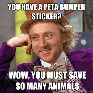 You have a peta bumper sticker? wow, you must save so many animals  Condescending Wonka