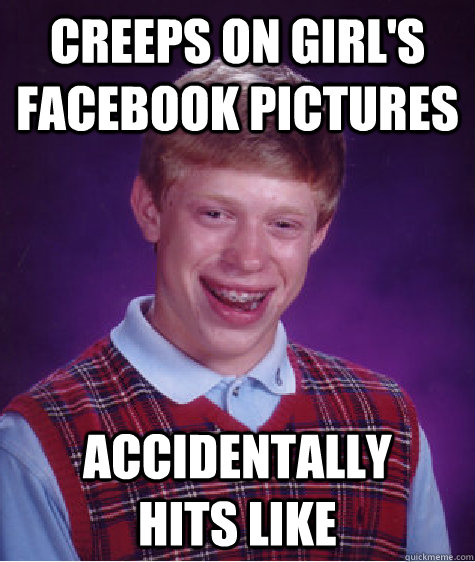 creeps on girl's facebook pictures accidentally      hits like  Bad Luck Brian