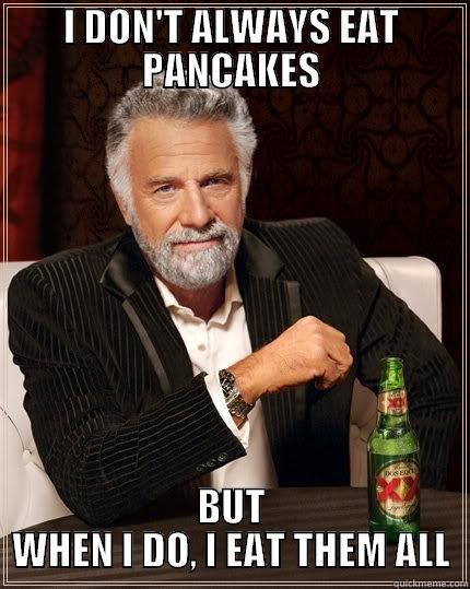 Pancake meme - I DON'T ALWAYS EAT PANCAKES BUT WHEN I DO, I EAT THEM ALL The Most Interesting Man In The World