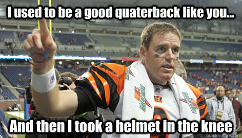 I used to be a good quaterback like you... And then I took a helmet in the knee  