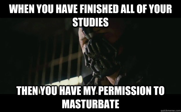 When you have finished all of your studies Then you have my permission to masturbate  Badass Bane