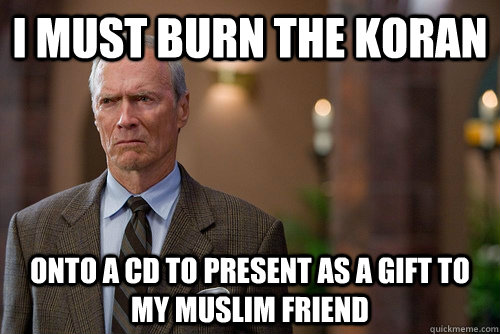 i must burn the Koran  onto a CD to present as a gift to my Muslim friend - i must burn the Koran  onto a CD to present as a gift to my Muslim friend  Not Racist White Man