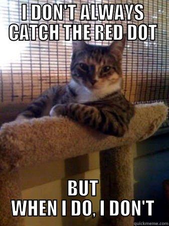 I DON'T ALWAYS CATCH THE RED DOT BUT WHEN I DO, I DON'T The Most Interesting Cat in the World