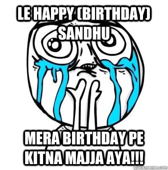 Le Happy (Birthday) Sandhu Mera birthday pe kitna MAJJA aya!!!  Crying meme