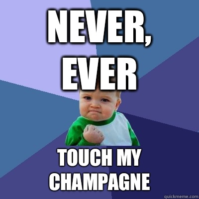 NEVER, EVER Touch my Champagne  Success Kid