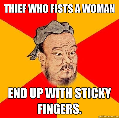 Thief who fists a woman end up with sticky fingers. - Thief who fists a woman end up with sticky fingers.  Confucius says