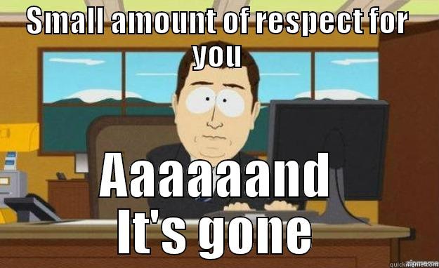 Respect gone - SMALL AMOUNT OF RESPECT FOR YOU AAAAAAND IT'S GONE aaaand its gone