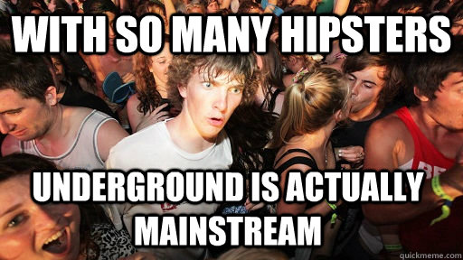 with so many hipsters underground is actually mainstream - with so many hipsters underground is actually mainstream  Sudden Clarity Clarence