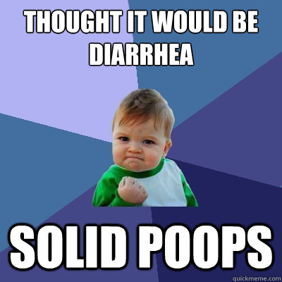 thought it would be diarrhea solid poops  Success Kid