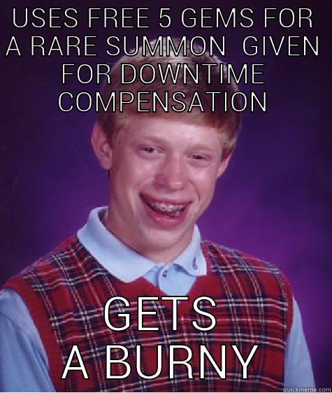 USES FREE 5 GEMS FOR A RARE SUMMON  GIVEN FOR DOWNTIME COMPENSATION GETS A BURNY Bad Luck Brian