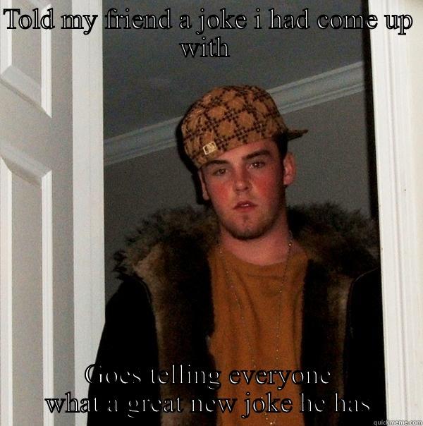 TOLD MY FRIEND A JOKE I HAD COME UP WITH  GOES TELLING EVERYONE WHAT A GREAT NEW JOKE HE HAS Scumbag Steve