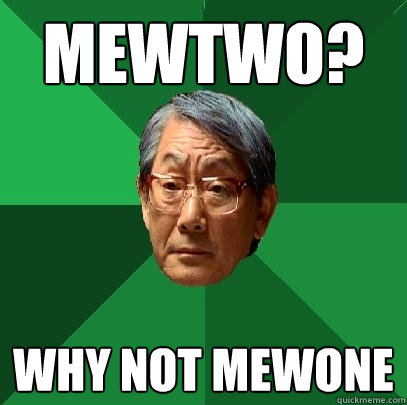 mewtwo? why not mewone  High Expectations Asian Father