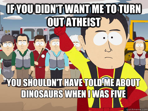 If you didn't want me to turn out atheist You shouldn't have told me about dinosaurs when I was five - If you didn't want me to turn out atheist You shouldn't have told me about dinosaurs when I was five  Captain Hindsight