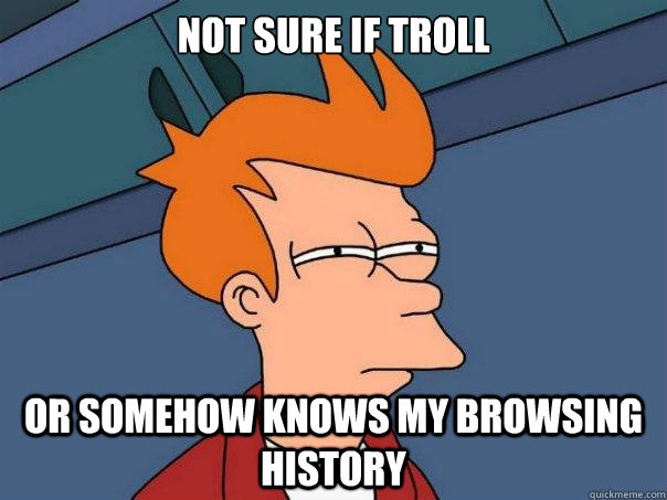 Not sure if troll Or somehow knows my browsing history - Not sure if troll Or somehow knows my browsing history  Futurama Fry