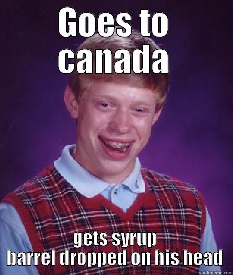 GOES TO CANADA GETS SYRUP BARREL DROPPED ON HIS HEAD Bad Luck Brian