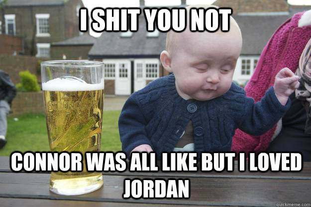 i shit you not connor was all like but i loved jordan  - i shit you not connor was all like but i loved jordan   drunk baby