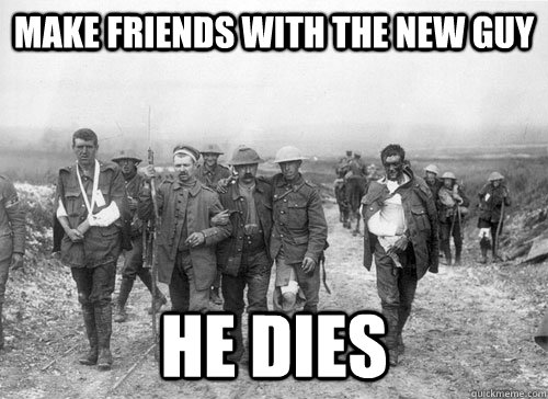 Make friends with the new guy He dies  