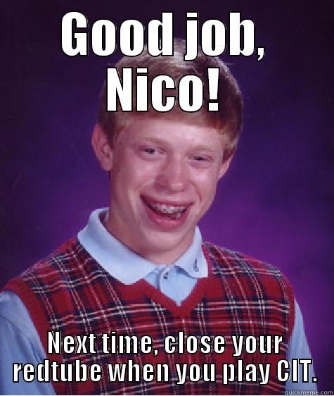 Good job, Nico! - GOOD JOB, NICO! NEXT TIME, CLOSE YOUR REDTUBE WHEN YOU PLAY CIT. Bad Luck Brian