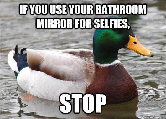 If you use your bathroom mirror for selfies, stop  Actual Advice Mallard