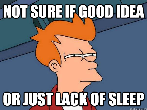 Not sure if good idea Or just lack of sleep  Futurama Fry