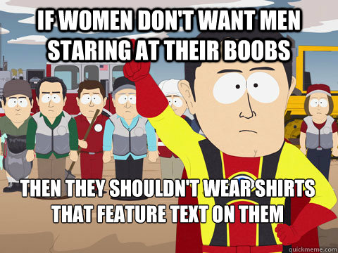 if women don't want men staring at their boobs then they shouldn't wear shirts that feature text on them - if women don't want men staring at their boobs then they shouldn't wear shirts that feature text on them  Captain Hindsight