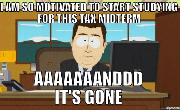 Tax Midterm Gooonnneeee - I AM SO MOTIVATED TO START STUDYING FOR THIS TAX MIDTERM AAAAAAANDDD IT'S GONE aaaand its gone