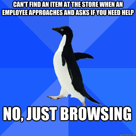 can't find an item at the store when an employee approaches and asks if you need help no, Just browsing - can't find an item at the store when an employee approaches and asks if you need help no, Just browsing  Socially Awkward Penguin