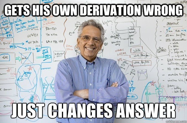 Gets his own derivation wrong Just changes answer  Engineering Professor
