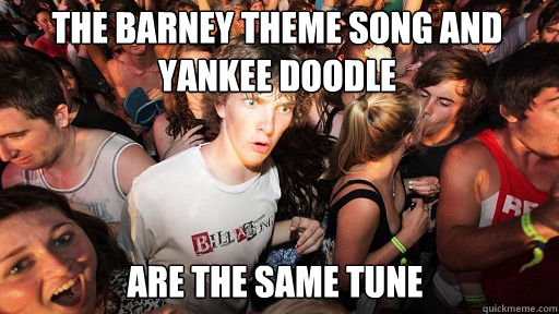 The Barney theme song and Yankee doodle
 are the same tune  Sudden Clarity Clarence