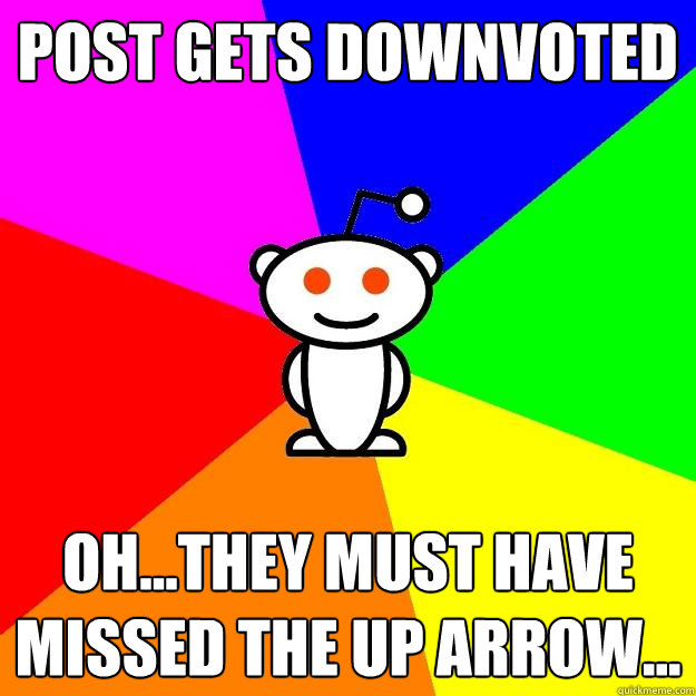 Post gets downvoted Oh...they must have missed the up arrow...  Reddit Alien