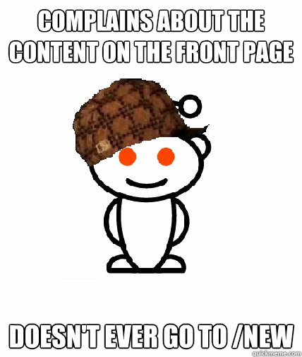 Complains about the content on the front page Doesn't ever go to /new  Scumbag Redditor