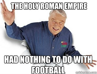 the holy roman empire had nothing to do with football  Obvious John Madden