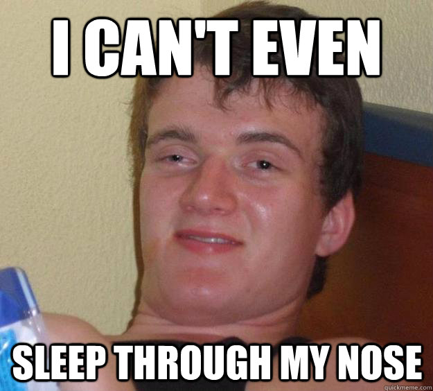 I can't even  sleep through my nose - I can't even  sleep through my nose  10 Guy