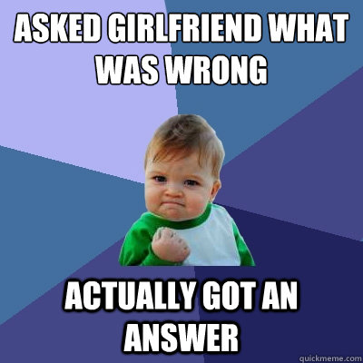 Asked girlfriend what was wrong Actually got an answer  Success Kid