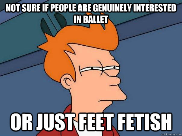 Not sure if people are genuinely interested in ballet Or just feet fetish - Not sure if people are genuinely interested in ballet Or just feet fetish  Futurama Fry