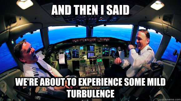 And then I said We're about to experience some mild turbulence - And then I said We're about to experience some mild turbulence  Scumbag Pilots