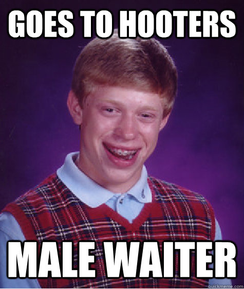 Goes to Hooters Male Waiter  Bad Luck Brian