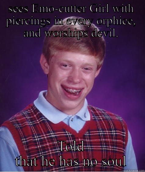 SEES EMO-CUTTER GIRL WITH PIERCINGS IN EVERY ORPHICE, AND WORSHIPS DEVIL. TOLD THAT HE HAS NO SOUL Bad Luck Brian