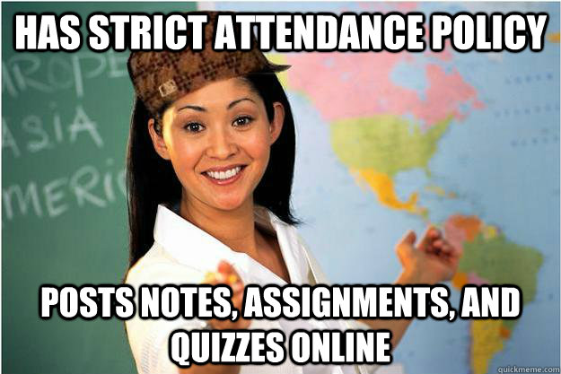 Has strict attendance policy Posts notes, assignments, and quizzes online  Scumbag Teacher