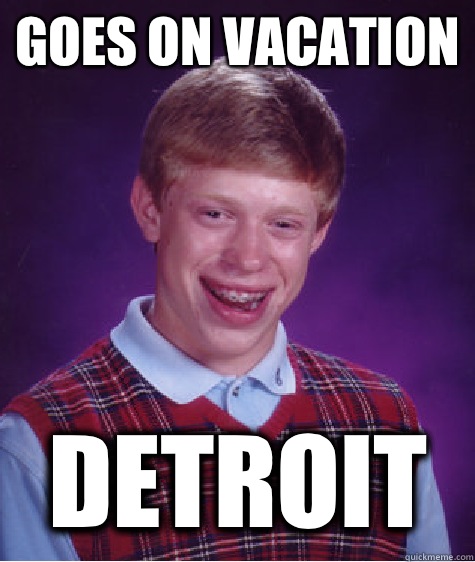 Goes on vacation Detroit  Bad Luck Brian