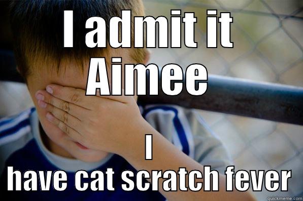 I ADMIT IT AIMEE I HAVE CAT SCRATCH FEVER Confession kid