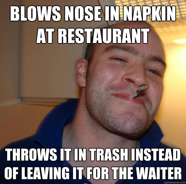 Blows nose in napkin at restaurant throws it in trash instead of leaving it for the waiter - Blows nose in napkin at restaurant throws it in trash instead of leaving it for the waiter  Misc