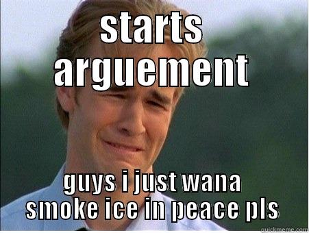 STARTS ARGUEMENT GUYS I JUST WANA SMOKE ICE IN PEACE PLS 1990s Problems