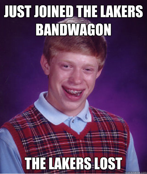 Just joined the lakers bandwagon The lakers lost Caption 3 goes here  Bad Luck Brian